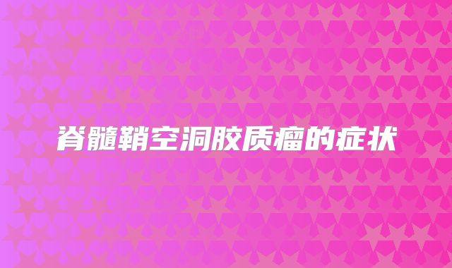 脊髓鞘空洞胶质瘤的症状