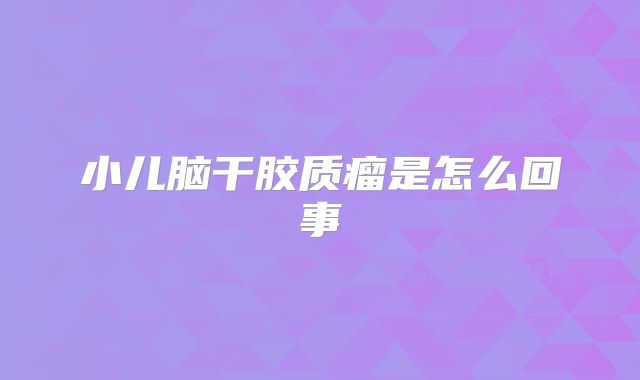 小儿脑干胶质瘤是怎么回事