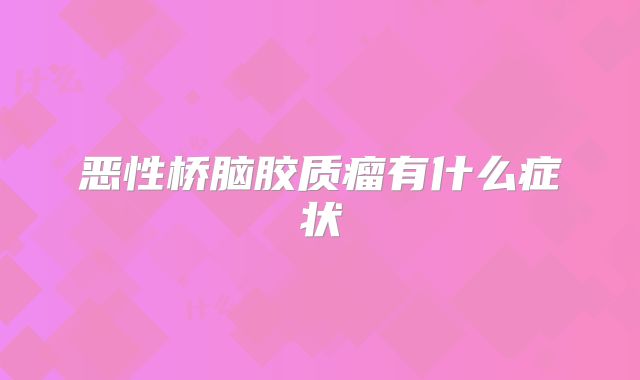 恶性桥脑胶质瘤有什么症状