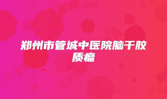 郑州市管城中医院脑干胶质瘤