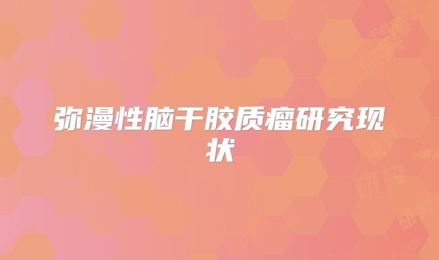 弥漫性脑干胶质瘤研究现状