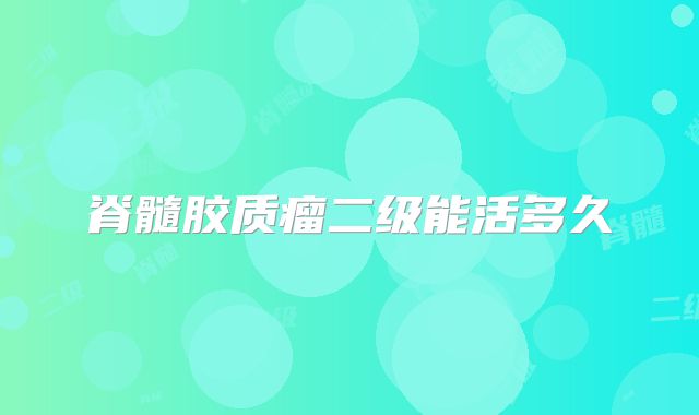 脊髓胶质瘤二级能活多久