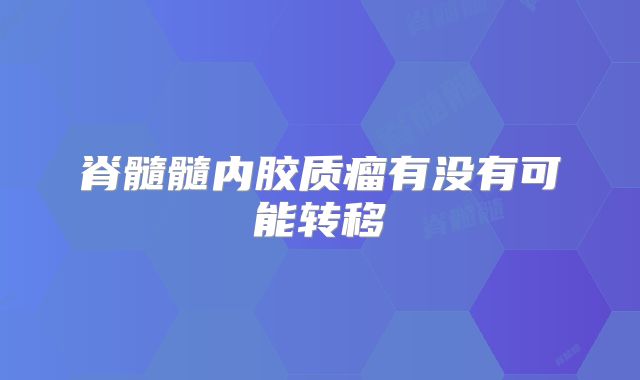 脊髓髓内胶质瘤有没有可能转移