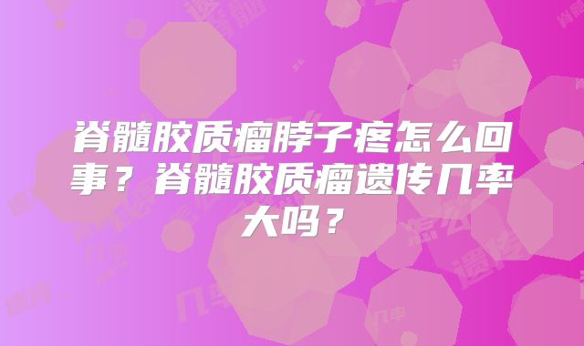 脊髓胶质瘤脖子疼怎么回事？脊髓胶质瘤遗传几率大吗？