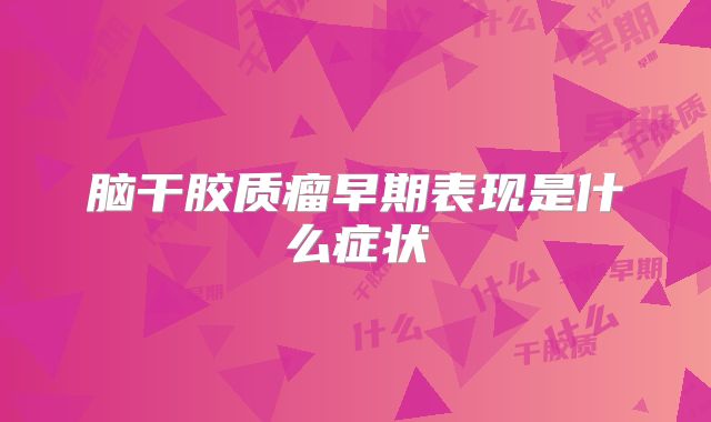 脑干胶质瘤早期表现是什么症状