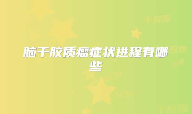 脑干胶质瘤症状进程有哪些