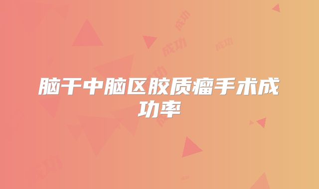 脑干中脑区胶质瘤手术成功率