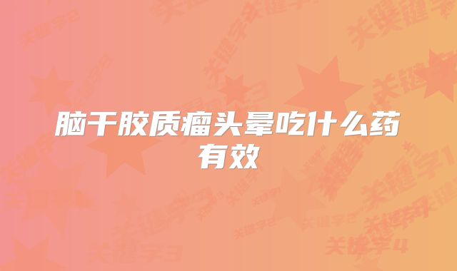脑干胶质瘤头晕吃什么药有效