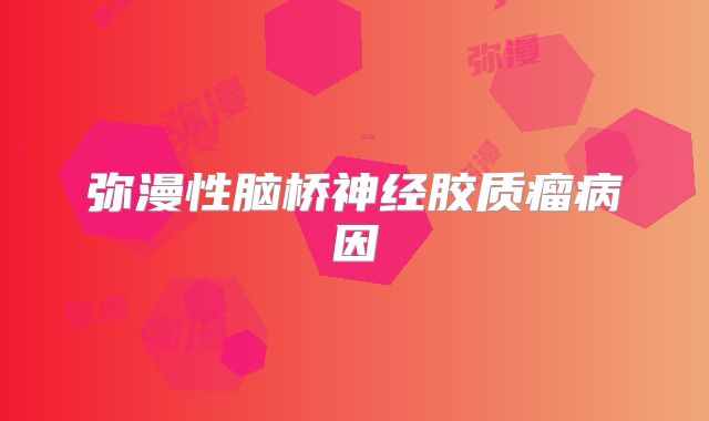 弥漫性脑桥神经胶质瘤病因