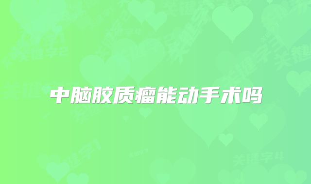 中脑胶质瘤能动手术吗