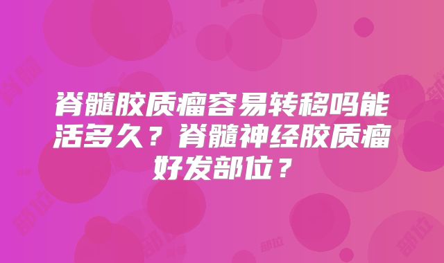 脊髓胶质瘤容易转移吗能活多久？脊髓神经胶质瘤好发部位？