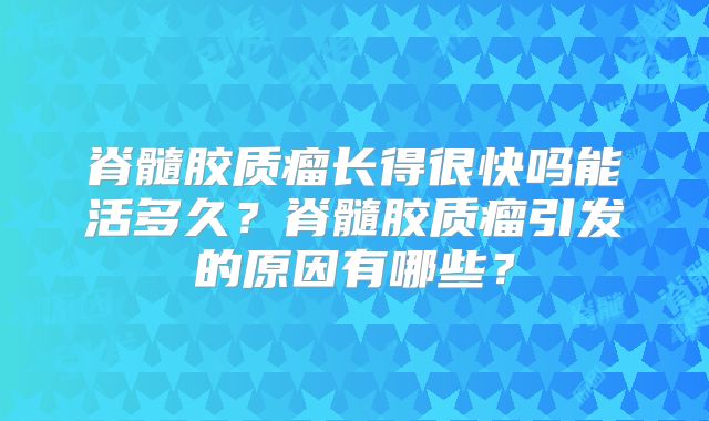 脊髓胶质瘤长得很快吗能活多久？脊髓胶质瘤引发的原因有哪些？
