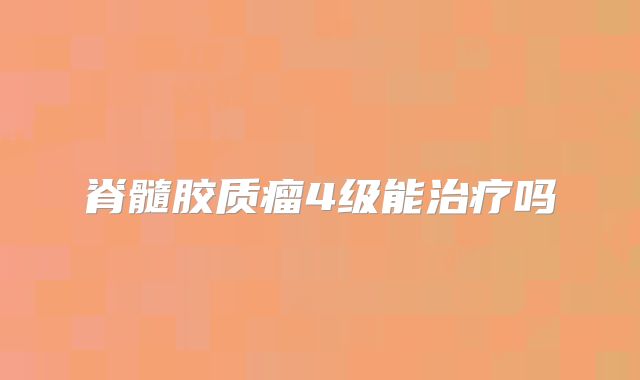 脊髓胶质瘤4级能治疗吗