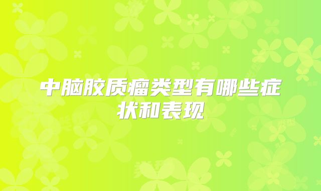 中脑胶质瘤类型有哪些症状和表现