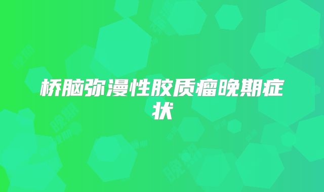 桥脑弥漫性胶质瘤晚期症状