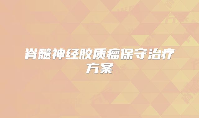脊髓神经胶质瘤保守治疗方案