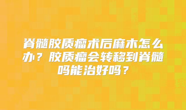 脊髓胶质瘤术后麻木怎么办？胶质瘤会转移到脊髓吗能治好吗？