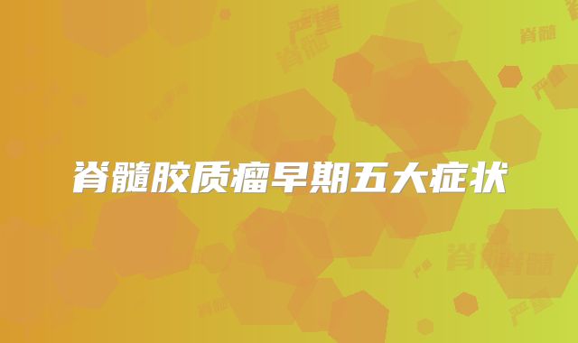 脊髓胶质瘤早期五大症状