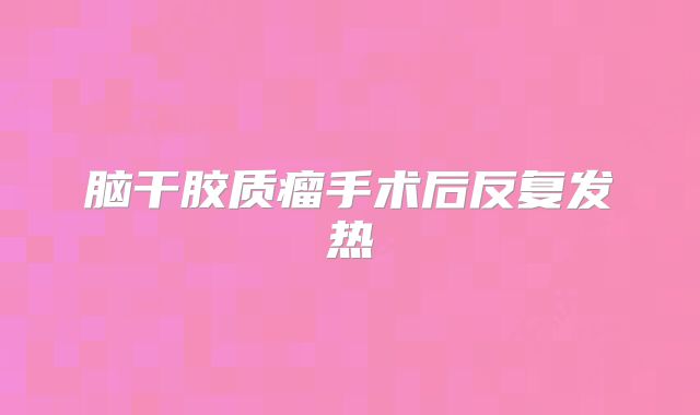 脑干胶质瘤手术后反复发热