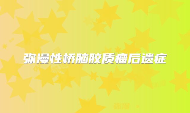 弥漫性桥脑胶质瘤后遗症