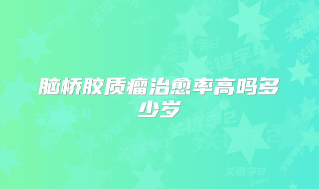 脑桥胶质瘤治愈率高吗多少岁