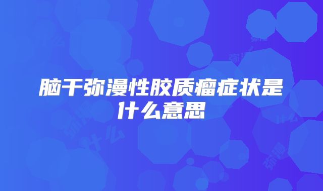 脑干弥漫性胶质瘤症状是什么意思