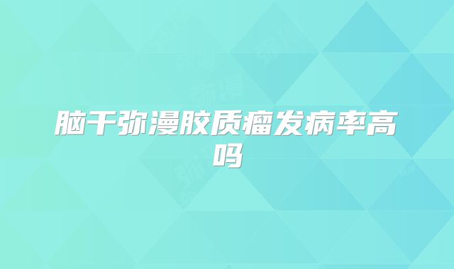 脑干弥漫胶质瘤发病率高吗