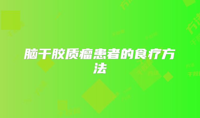 脑干胶质瘤患者的食疗方法