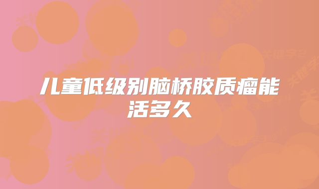 儿童低级别脑桥胶质瘤能活多久