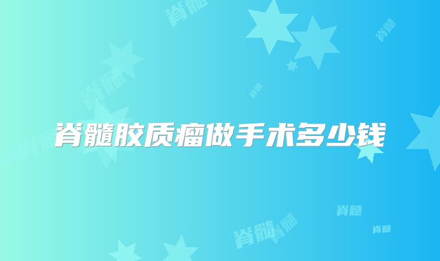 脊髓胶质瘤做手术多少钱