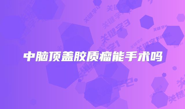 中脑顶盖胶质瘤能手术吗