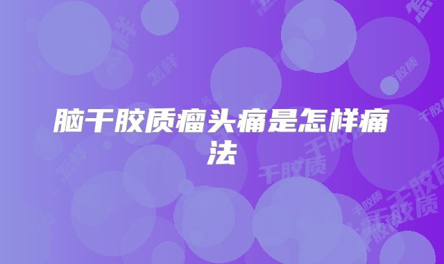 脑干胶质瘤头痛是怎样痛法