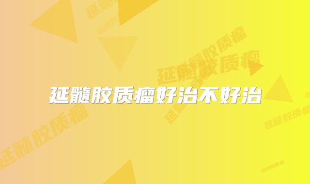 延髓胶质瘤好治不好治