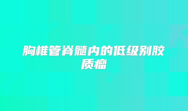 胸椎管脊髓内的低级别胶质瘤