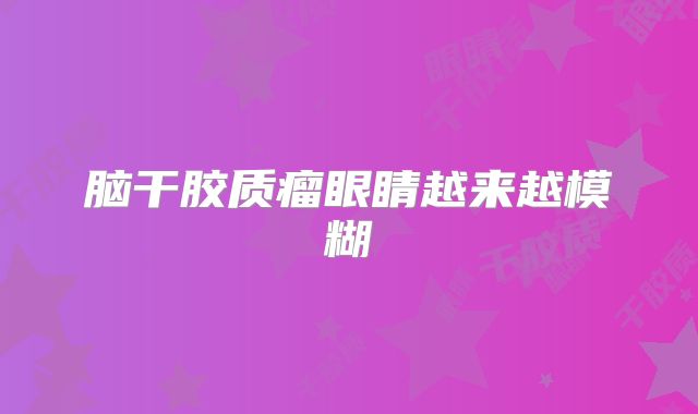 脑干胶质瘤眼睛越来越模糊