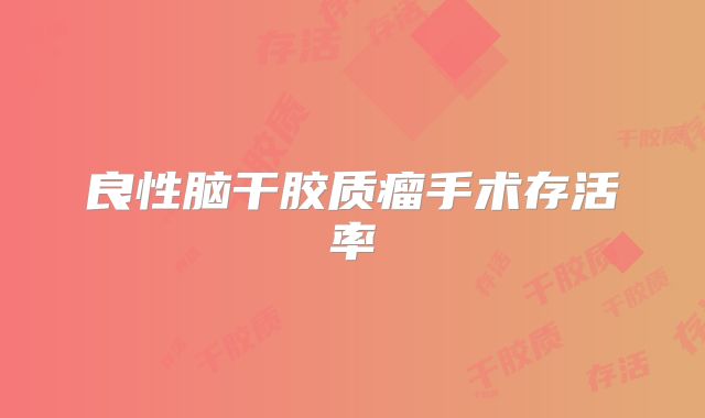 良性脑干胶质瘤手术存活率