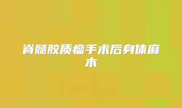 脊髓胶质瘤手术后身体麻木