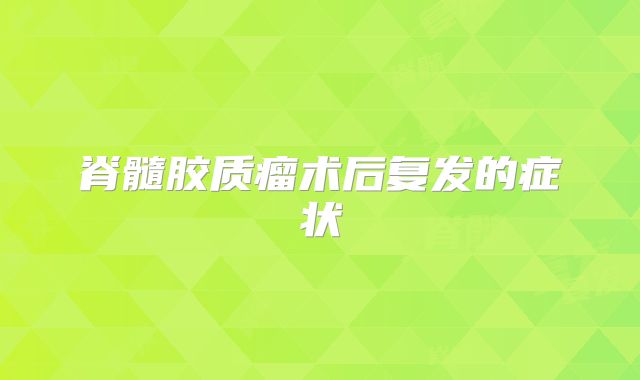 脊髓胶质瘤术后复发的症状
