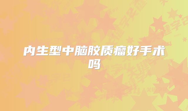 内生型中脑胶质瘤好手术吗