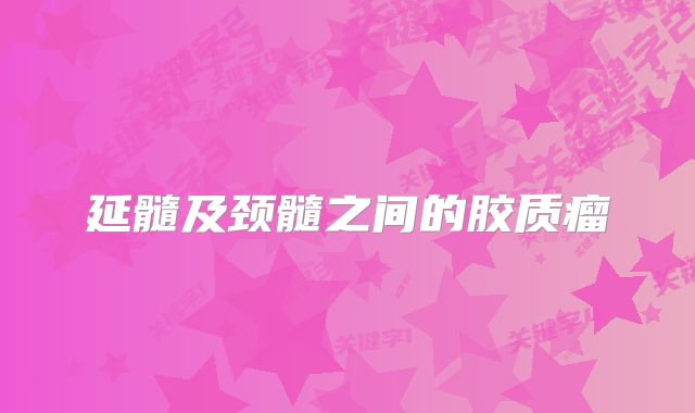 延髓及颈髓之间的胶质瘤
