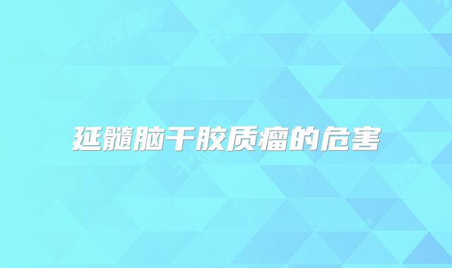 延髓脑干胶质瘤的危害