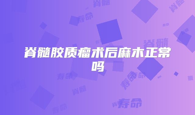脊髓胶质瘤术后麻木正常吗