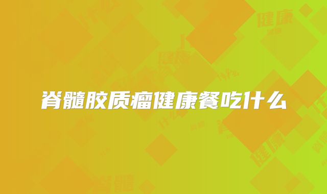 脊髓胶质瘤健康餐吃什么