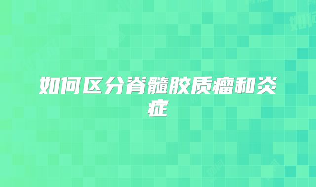 如何区分脊髓胶质瘤和炎症