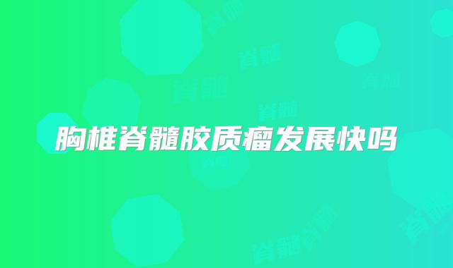 胸椎脊髓胶质瘤发展快吗