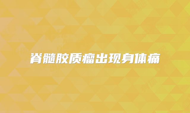 脊髓胶质瘤出现身体痛