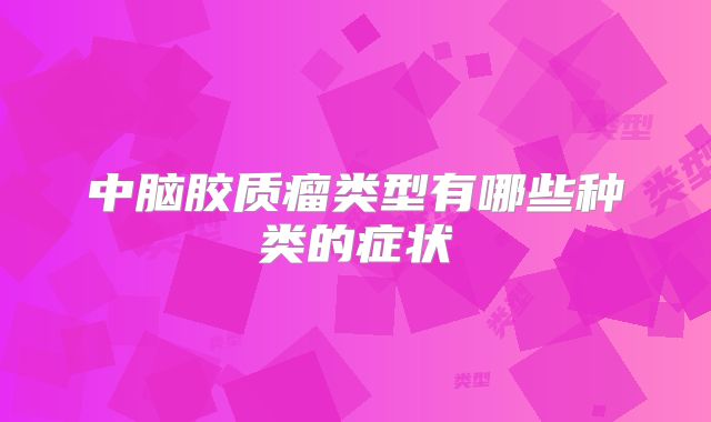 中脑胶质瘤类型有哪些种类的症状
