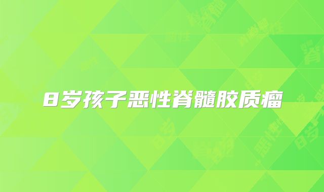 8岁孩子恶性脊髓胶质瘤