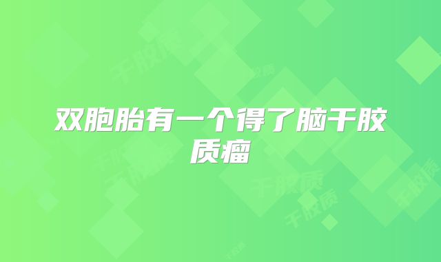 双胞胎有一个得了脑干胶质瘤