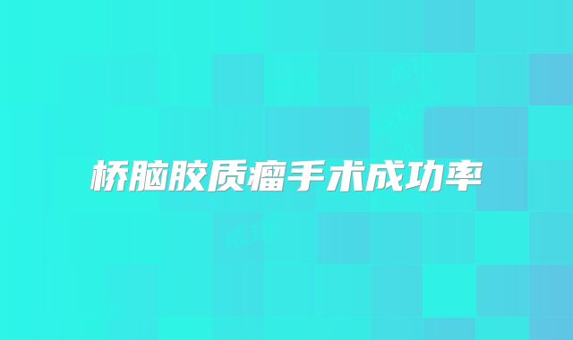 桥脑胶质瘤手术成功率